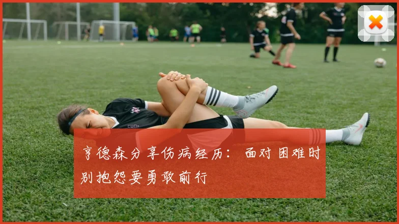 亨德森分享伤病经历：面对困难时别抱怨要勇敢前行