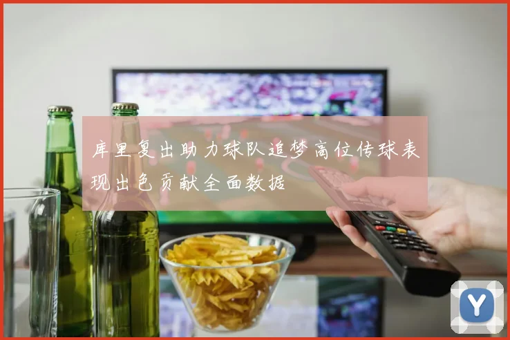 库里复出助力球队追梦高位传球表现出色贡献全面数据
