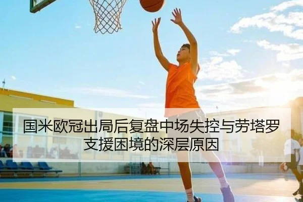 国米欧冠出局后复盘中场失控与劳塔罗支援困境的深层原因